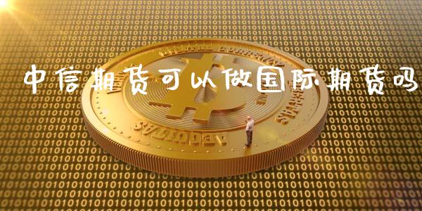 中信期货可以做国际期货吗