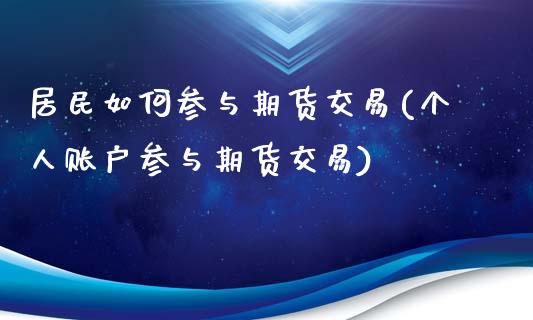 居民如何参与期货交易(个人账户参与期货交易)