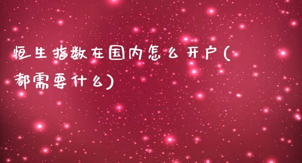 恒生指数在国内怎么开户(都需要什么)