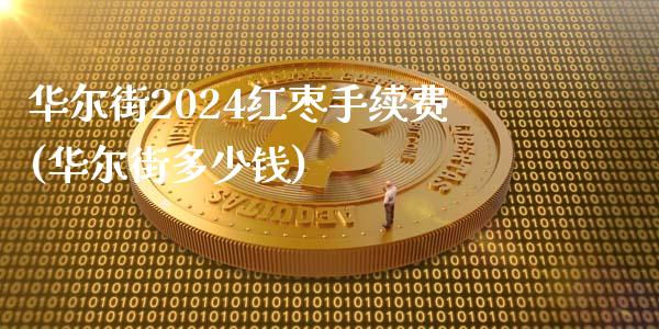 华尔街2024红枣手续费(华尔街多少钱)