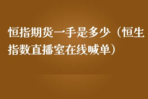 恒指期货一手是多少（恒生指数直播室在线喊单）