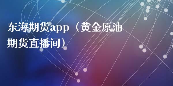 东海期货app（黄金原油期货直播间）