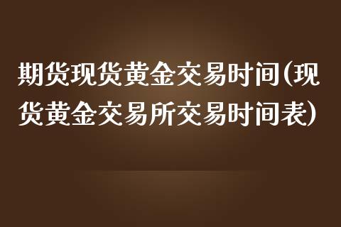 期货现货黄金交易时间(现货黄金交易所交易时间表)