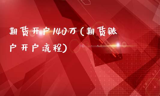 期货开户140万(期货账户开户流程)