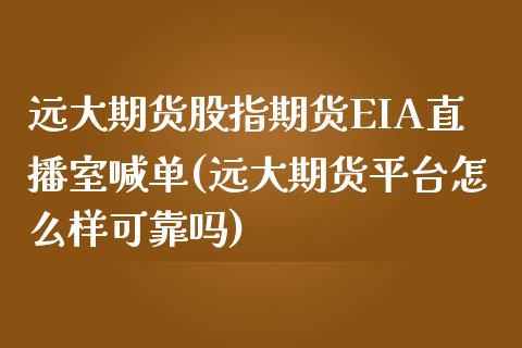 远大期货股指期货EIA直播室喊单(远大期货平台怎么样可靠吗)