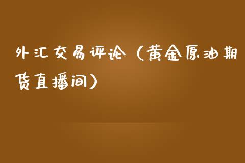 外汇交易评论（黄金原油期货直播间）