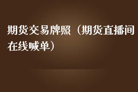 期货交易牌照（期货直播间在线喊单）