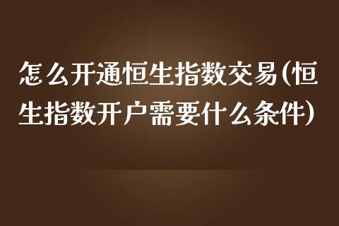 怎么开通恒生指数交易(恒生指数开户需要什么条件)