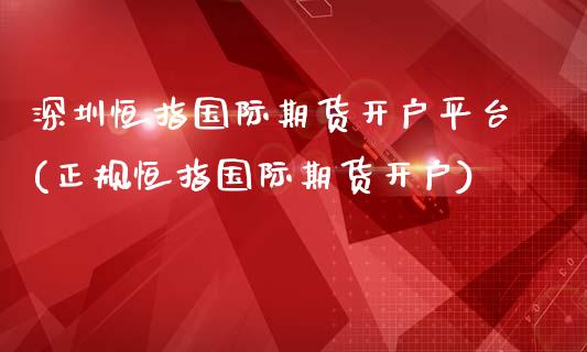 深圳恒指国际期货开户平台(正规恒指国际期货开户)