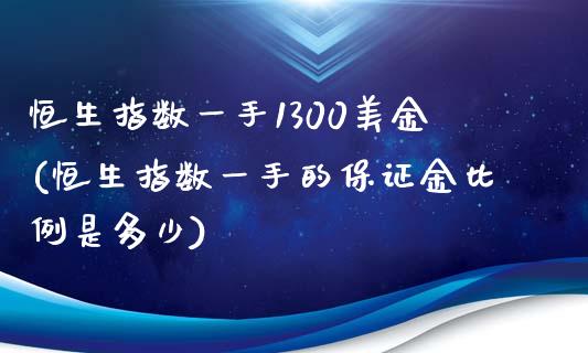 恒生指数一手1300美金(恒生指数一手的保证金比例是多少)