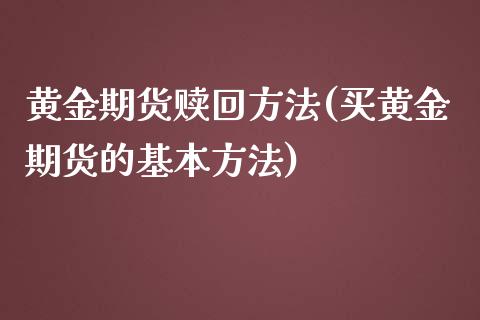 黄金期货赎回方法(买黄金期货的基本方法)