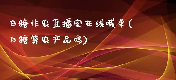 白糖非农直播室在线喊单(白糖算农产品吗)