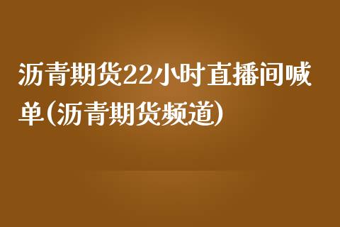 沥青期货22小时直播间喊单(沥青期货频道)