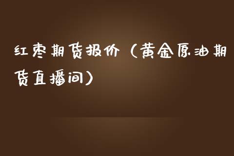 红枣期货报价（黄金原油期货直播间）