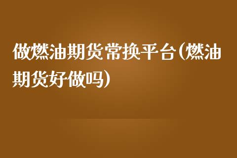 做燃油期货常换平台(燃油期货好做吗)