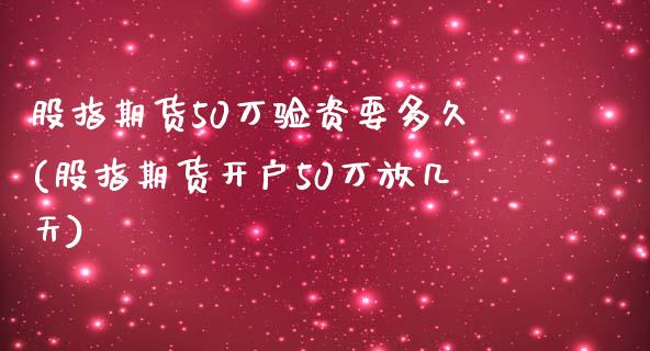 股指期货50万验资要多久(股指期货开户50万放几天)