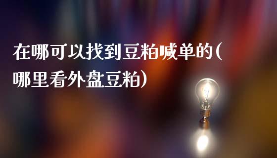 在哪可以找到豆粕喊单的(哪里看外盘豆粕)