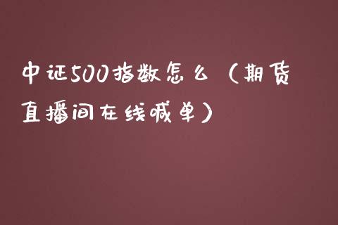 中证500指数怎么（期货直播间在线喊单）