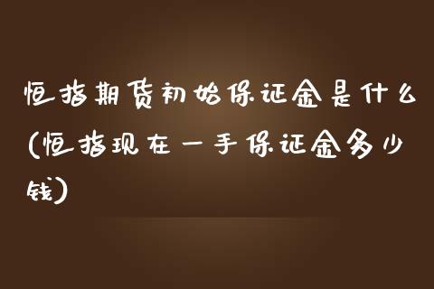 恒指期货初始保证金是什么(恒指现在一手保证金多少钱)