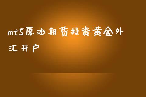 mt5原油期货投资黄金外汇开户