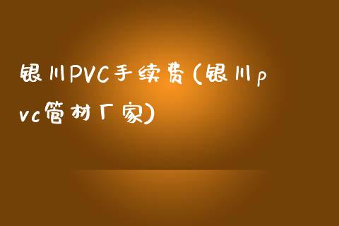 银川PVC手续费(银川pvc管材厂家)