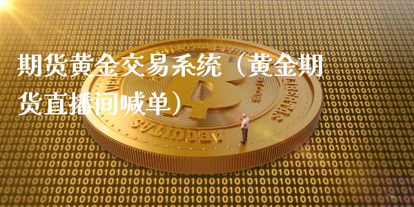 期货黄金交易系统（黄金期货直播间喊单）