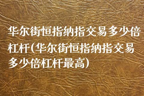 华尔街恒指纳指交易多少倍杠杆(华尔街恒指纳指交易多少倍杠杆最高)