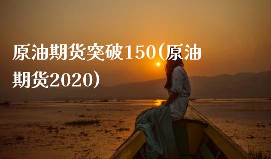 原油期货突破150(原油期货2020)