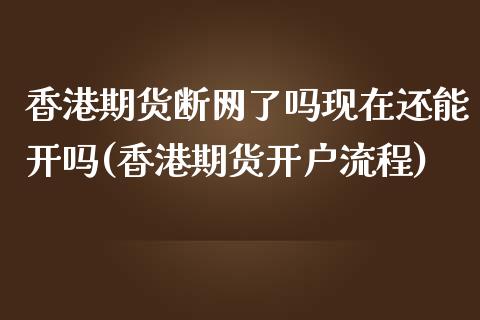 香港期货断网了吗现在还能开吗(香港期货开户流程)