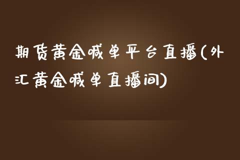 期货黄金喊单平台直播(外汇黄金喊单直播间)