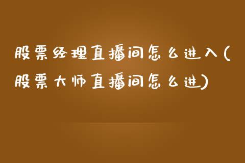 股票经理直播间怎么进入(股票大师直播间怎么进)