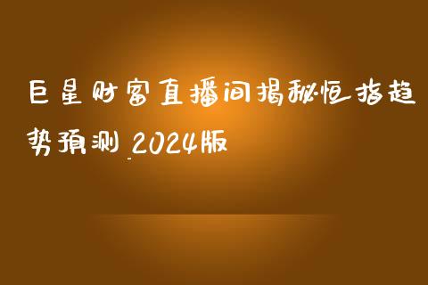 巨星财富直播间揭秘恒指趋势预测_2024版