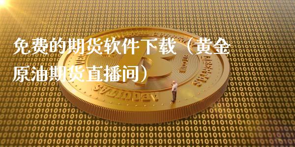 免费的期货软件下载（黄金原油期货直播间）