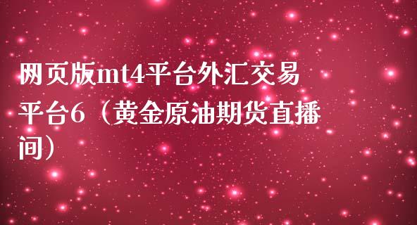 网页版mt4平台外汇交易平台6（黄金原油期货直播间）