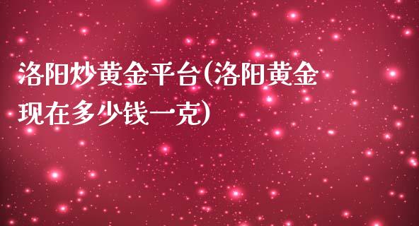 洛阳炒黄金平台(洛阳黄金现在多少钱一克)