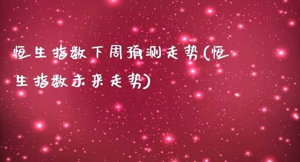 恒生指数下周预测走势(恒生指数未来走势)