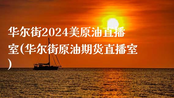 华尔街2024美原油直播室(华尔街原油期货直播室)