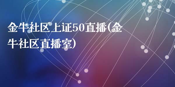 金牛社区上证50直播(金牛社区直播室)