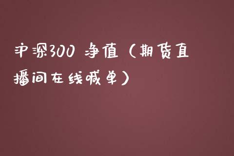 沪深300 净值（期货直播间在线喊单）