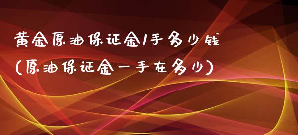 黄金原油保证金1手多少钱(原油保证金一手在多少)