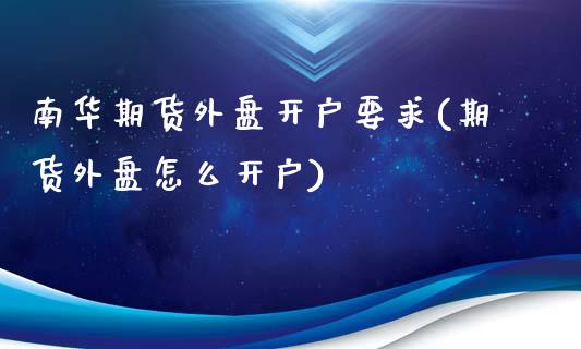 南华期货外盘开户要求(期货外盘怎么开户)