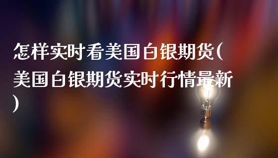 怎样实时看美国白银期货(美国白银期货实时行情最新)