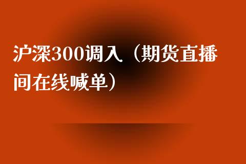 沪深300调入（期货直播间在线喊单）