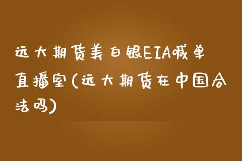 远大期货美白银EIA喊单直播室(远大期货在中国合法吗)