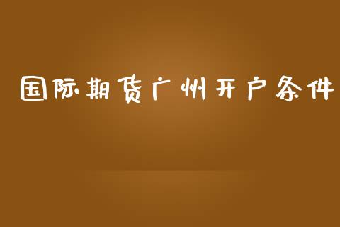 国际期货广州开户条件