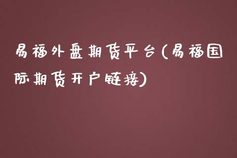 易福外盘期货平台(易福国际期货开户链接)