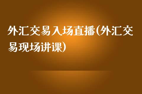 外汇交易入场直播(外汇交易现场讲课)