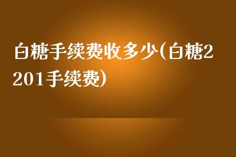 白糖手续费收多少(白糖2201手续费)