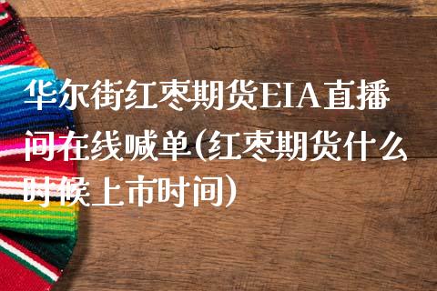 华尔街红枣期货EIA直播间在线喊单(红枣期货什么时候上市时间)