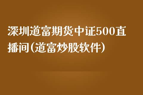 深圳道富期货中证500直播间(道富炒股软件)